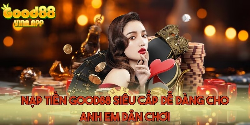 Nạp tiền Good88 siêu cấp dễ dàng cho anh em dân chơi